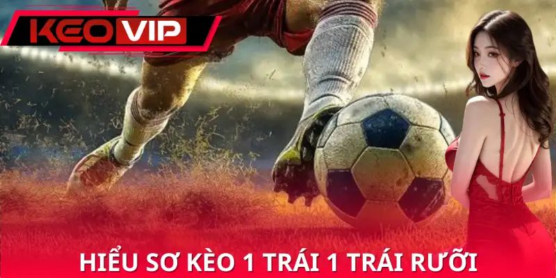 Hiểu sơ về kèo 1 trái 1 trái rưỡi.