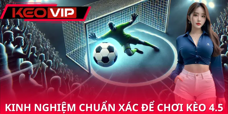 Kinh nghiệm chuẩn xác để chơi kèo 4.5