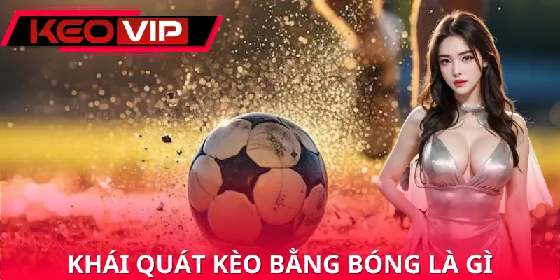 Giải thích về kèo bằng bóng là gì