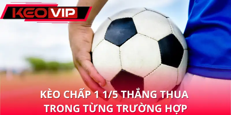 Kèo chấp 1 1/5 thắng thua ra sao trong từng trường hợp