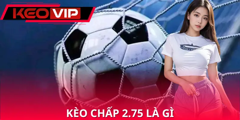 Kèo Chấp 2.75 Là Gì