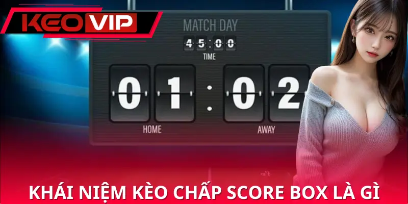 Tìm hiểu thông tin về khái niệm kèo chấp score box là gì