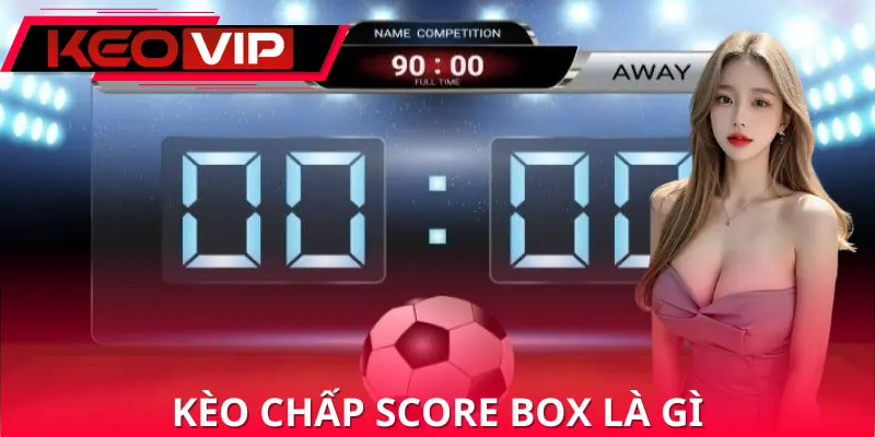 Kèo Chấp Score Box Là Gì