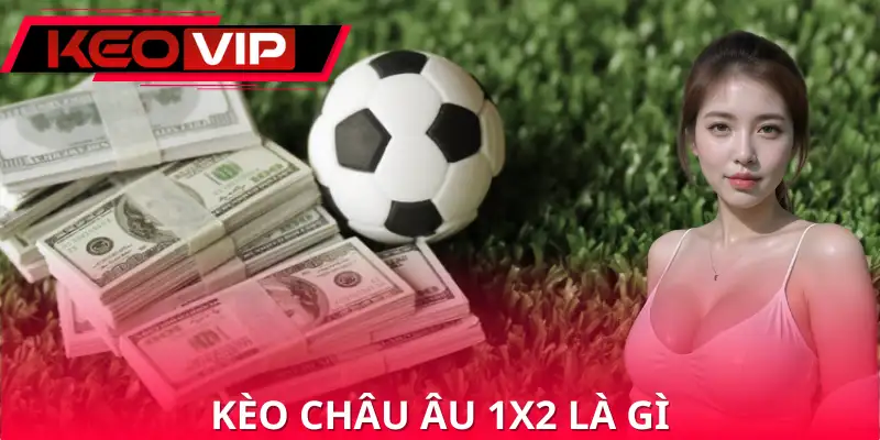 Kèo Châu Âu 1x2 Là Gì