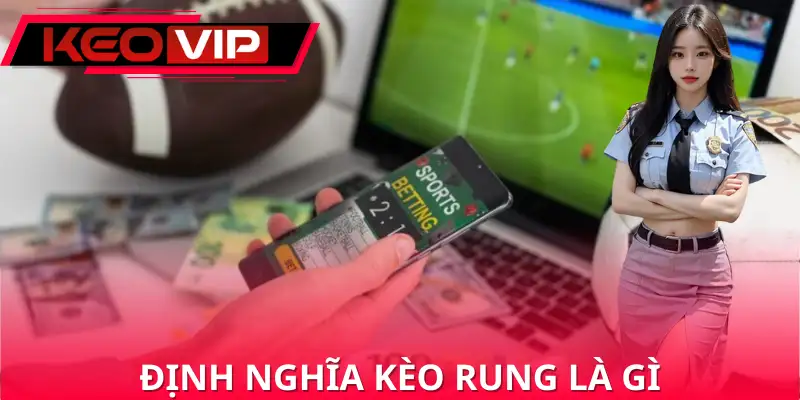 Cách hiểu đúng về kèo rung là gì
