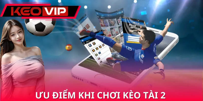 Ưu điểm khi tham gia chơi kèo tài 2 cho hội viên