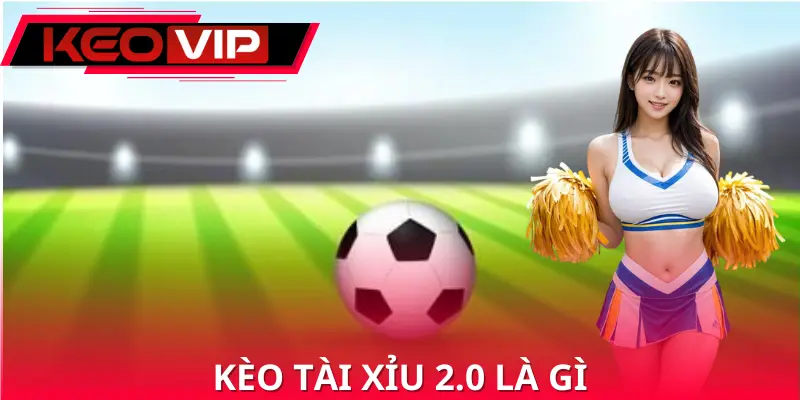 Kèo Tài Xỉu 2.0 Là Gì